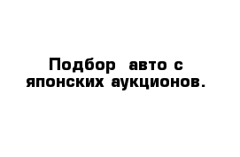 Подбор  авто с японских аукционов.